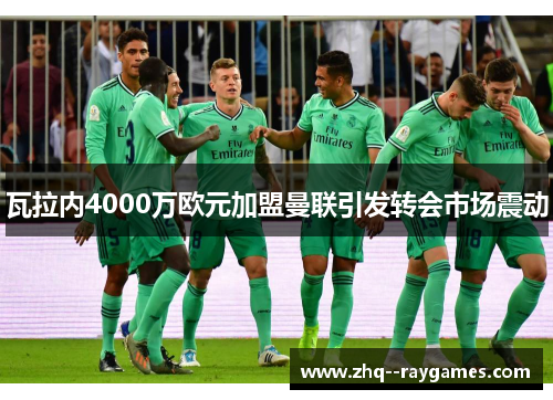 瓦拉内4000万欧元加盟曼联引发转会市场震动